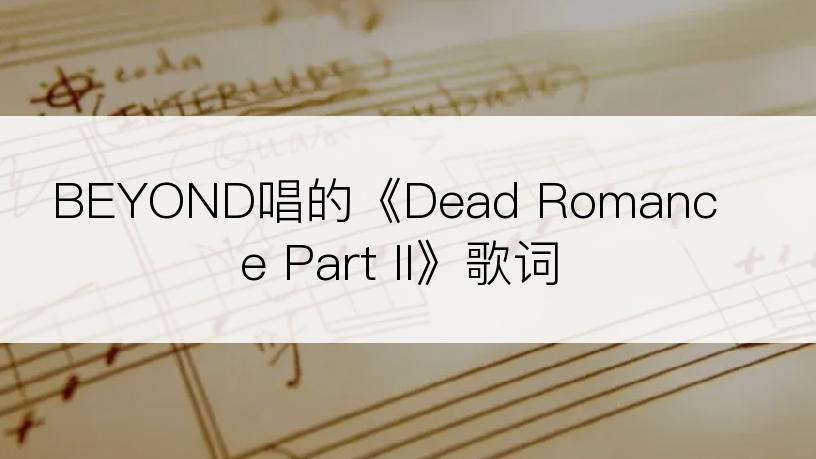 BEYOND唱的《Dead Romance Part II》歌词