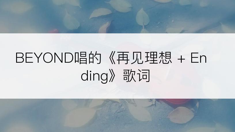 BEYOND唱的《再见理想 + Ending》歌词