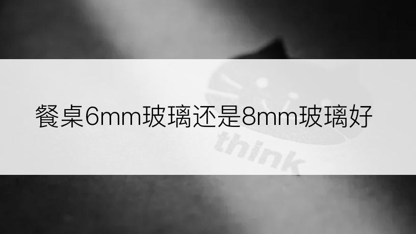 餐桌6mm玻璃还是8mm玻璃好