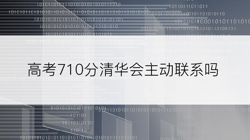 高考710分清华会主动联系吗