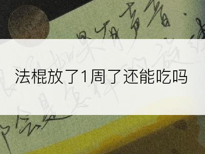 法棍放了1周了还能吃吗