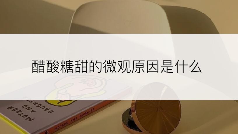 醋酸糖甜的微观原因是什么