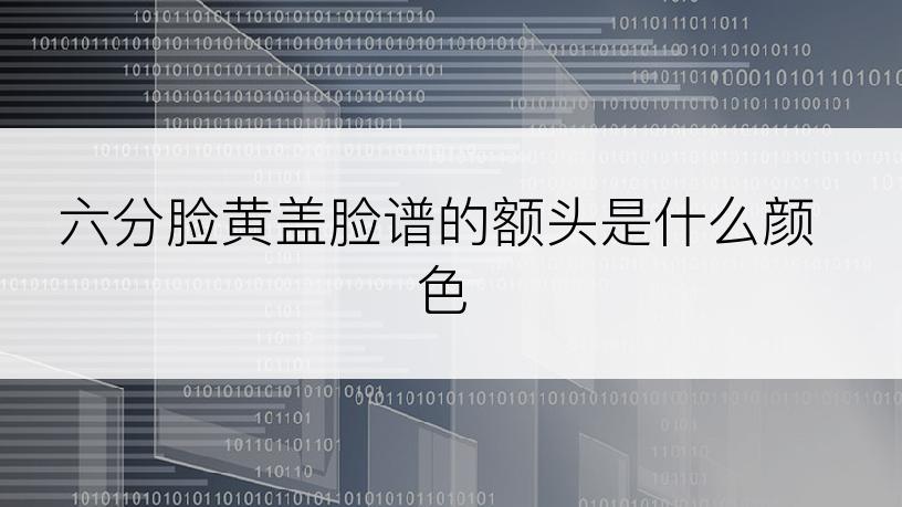 六分脸黄盖脸谱的额头是什么颜色