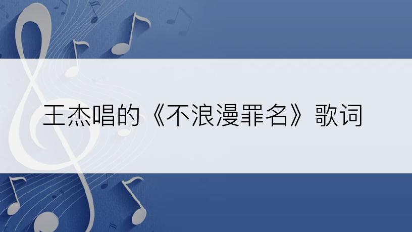 王杰唱的《不浪漫罪名》歌词