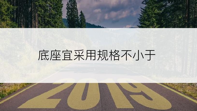 底座宜采用规格不小于