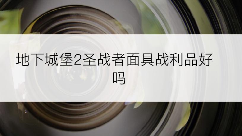 地下城堡2圣战者面具战利品好吗