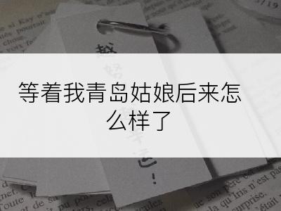 等着我青岛姑娘后来怎么样了