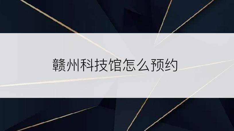 赣州科技馆怎么预约