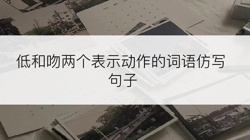 低和吻两个表示动作的词语仿写句子