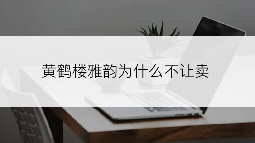 黄鹤楼雅韵为什么不让卖