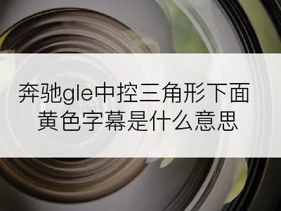 奔驰gle中控三角形下面黄色字幕是什么意思