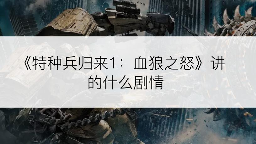 《特种兵归来1：血狼之怒》讲的什么剧情