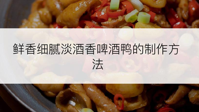 鲜香细腻淡酒香啤酒鸭的制作方法