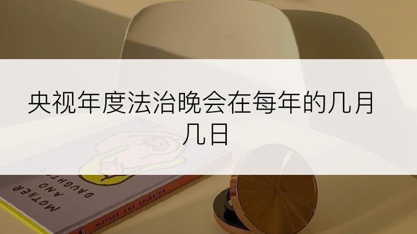 央视年度法治晚会在每年的几月几日