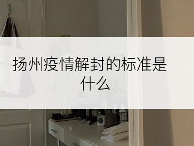 扬州疫情解封的标准是什么