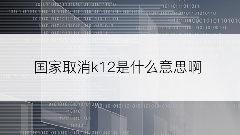 国家取消k12是什么意思啊