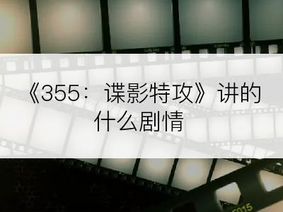 《355：谍影特攻》讲的什么剧情