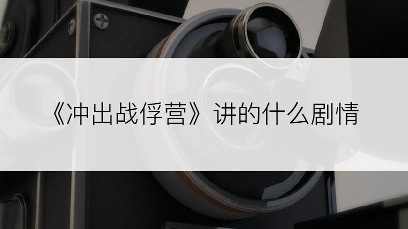 《冲出战俘营》讲的什么剧情