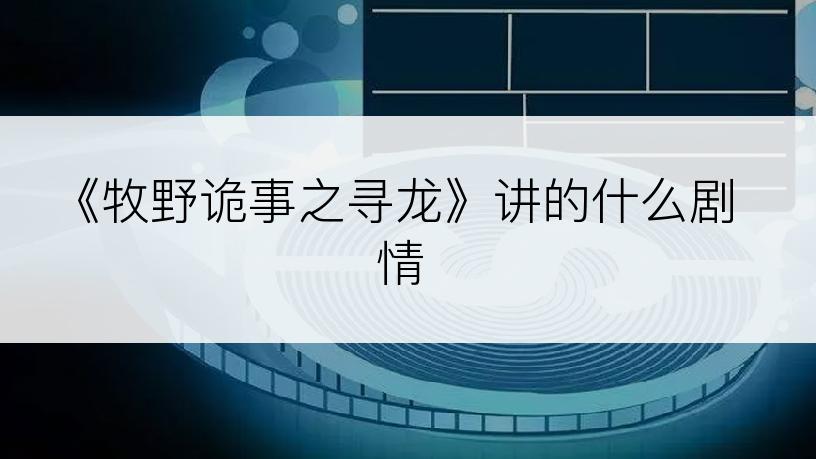 《牧野诡事之寻龙》讲的什么剧情