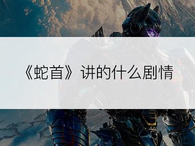 《蛇首》讲的什么剧情