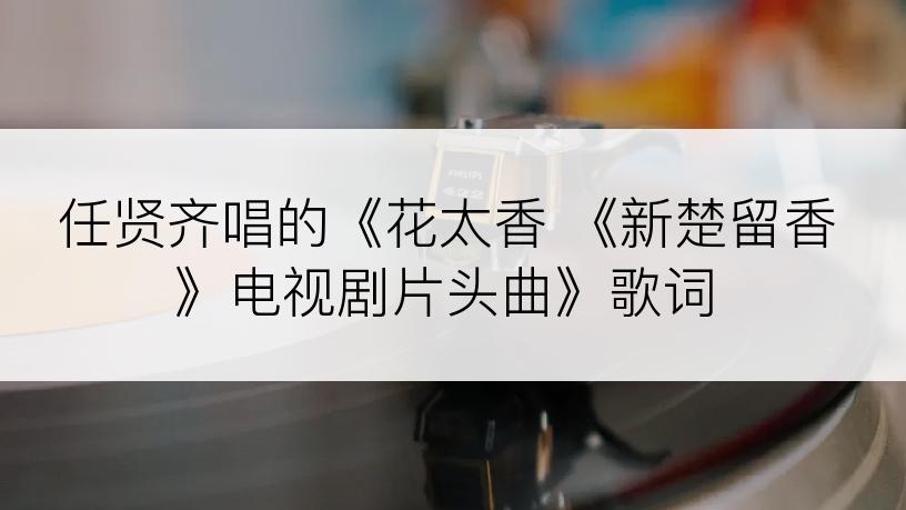 任贤齐唱的《花太香 《新楚留香》电视剧片头曲》歌词