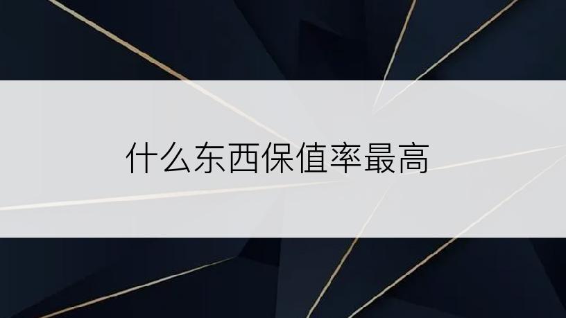 什么东西保值率最高