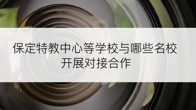 保定特教中心等学校与哪些名校开展对接合作