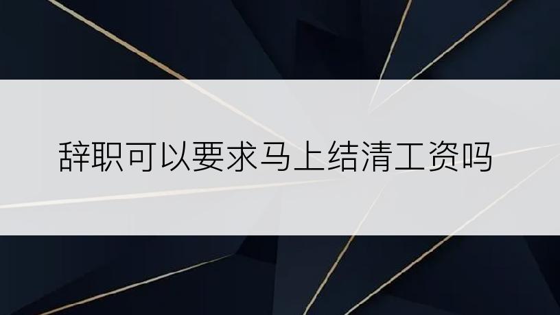 辞职可以要求马上结清工资吗