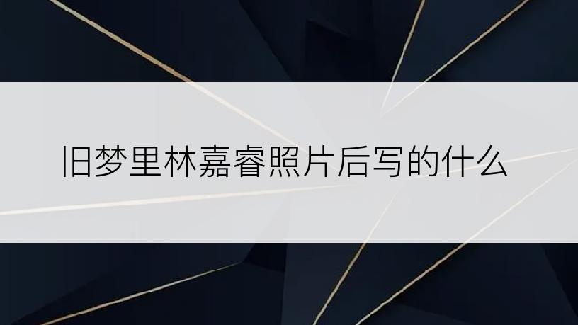 旧梦里林嘉睿照片后写的什么