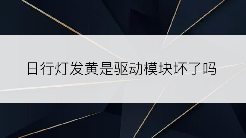 日行灯发黄是驱动模块坏了吗