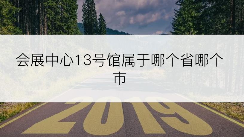 会展中心13号馆属于哪个省哪个市