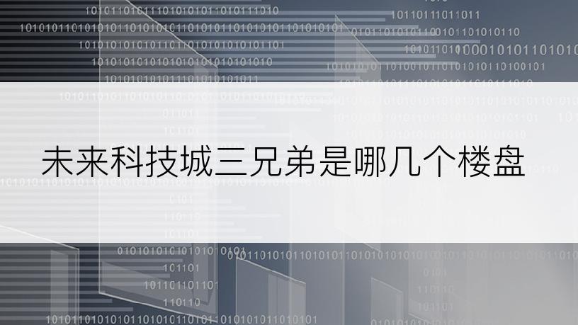 未来科技城三兄弟是哪几个楼盘