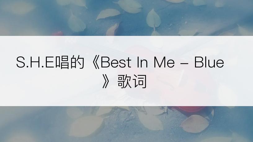 S.H.E唱的《Best In Me - Blue》歌词