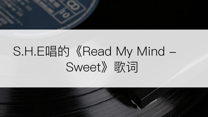 S.H.E唱的《Read My Mind - Sweet》歌词