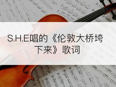 S.H.E唱的《伦敦大桥垮下来》歌词