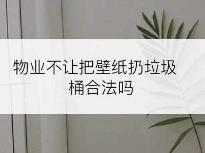 物业不让把壁纸扔垃圾桶合法吗