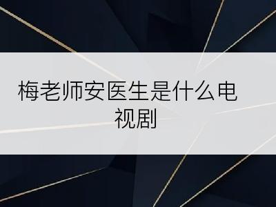 梅老师安医生是什么电视剧