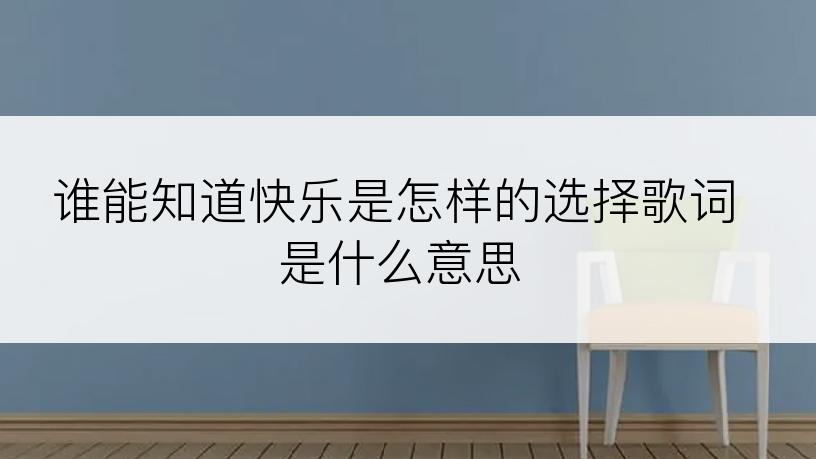 谁能知道快乐是怎样的选择歌词是什么意思