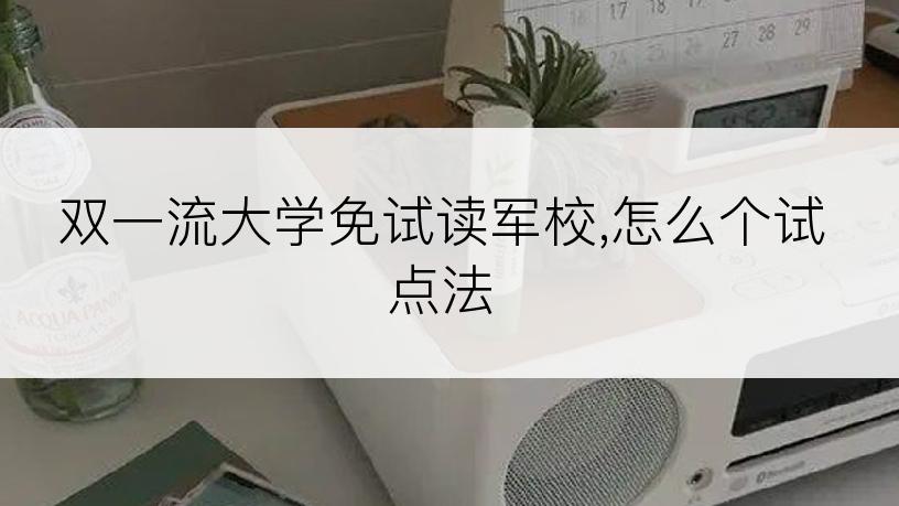 双一流大学免试读军校,怎么个试点法