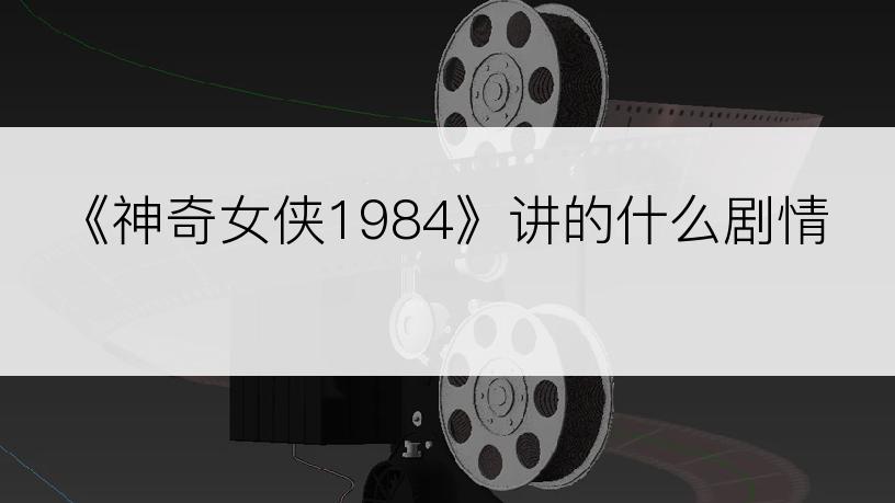 《神奇女侠1984》讲的什么剧情