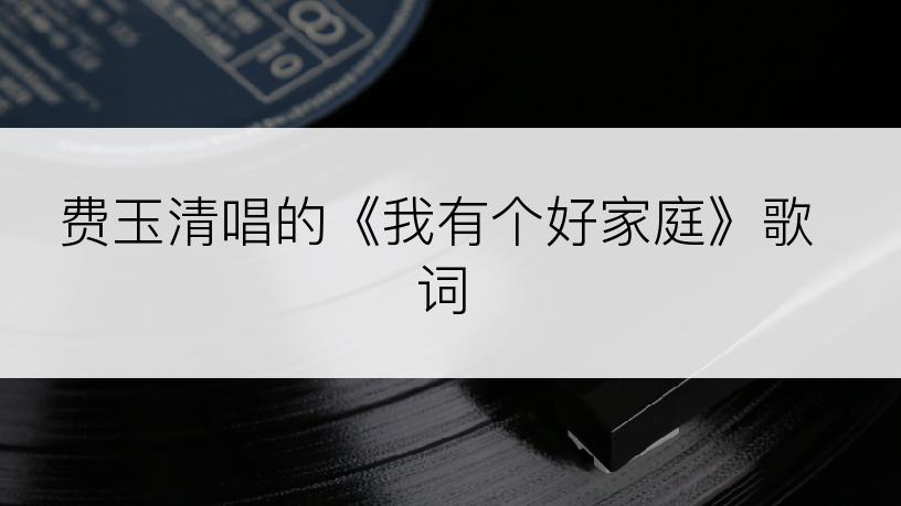 费玉清唱的《我有个好家庭》歌词