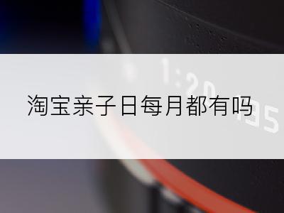 淘宝亲子日每月都有吗