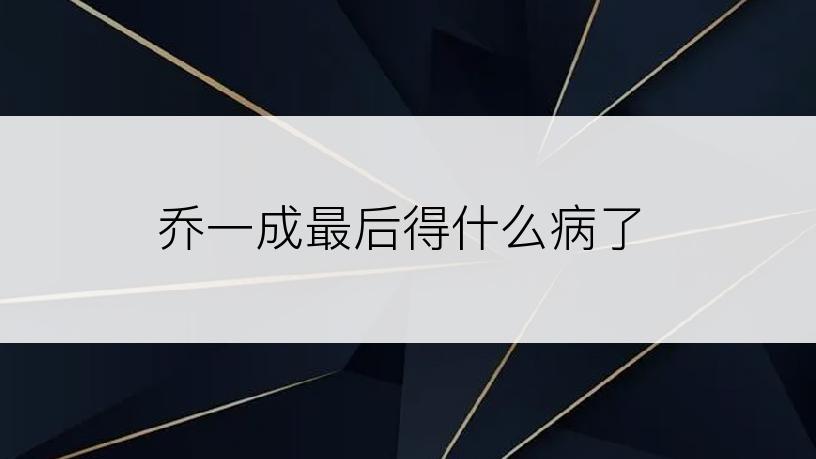 乔一成最后得什么病了