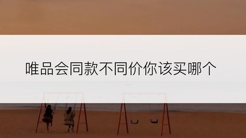 唯品会同款不同价你该买哪个