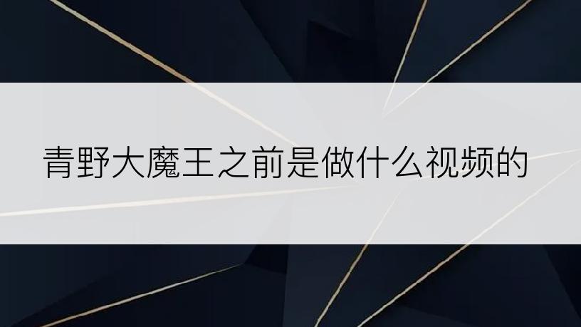 青野大魔王之前是做什么视频的