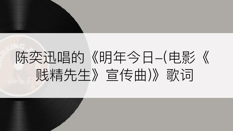 陈奕迅唱的《明年今日-(电影《贱精先生》宣传曲)》歌词