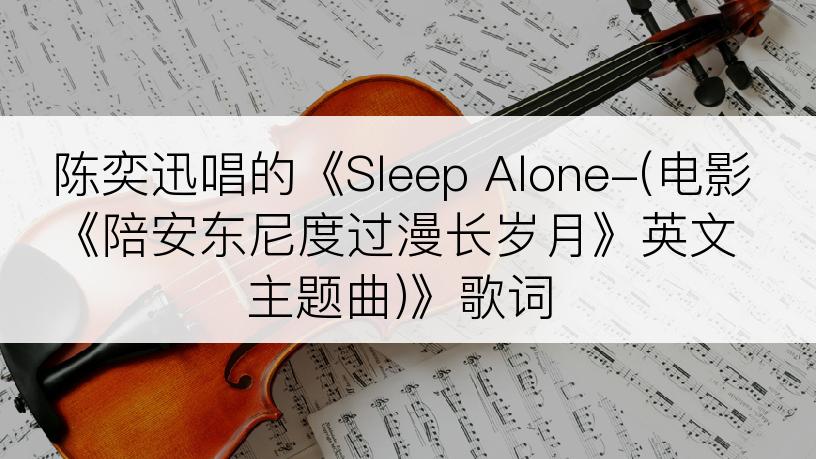 陈奕迅唱的《Sleep Alone-(电影《陪安东尼度过漫长岁月》英文主题曲)》歌词