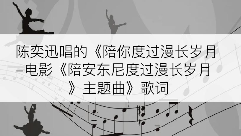 陈奕迅唱的《陪你度过漫长岁月-电影《陪安东尼度过漫长岁月》主题曲》歌词