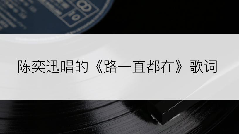 陈奕迅唱的《路一直都在》歌词