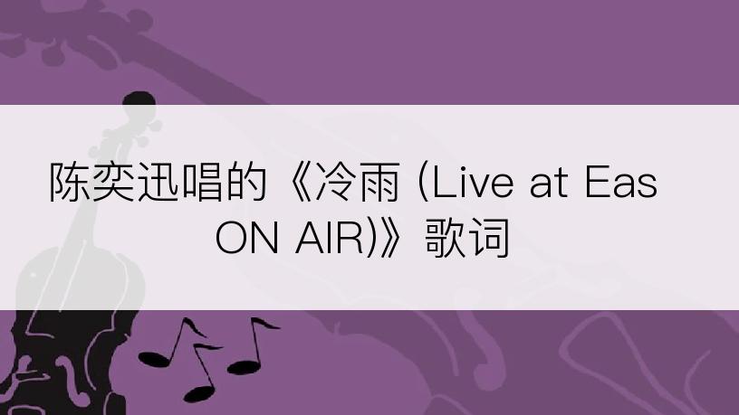 陈奕迅唱的《冷雨 (Live at EasON AIR)》歌词